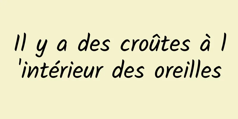 Il y a des croûtes à l'intérieur des oreilles