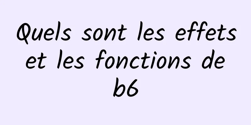 Quels sont les effets et les fonctions de b6