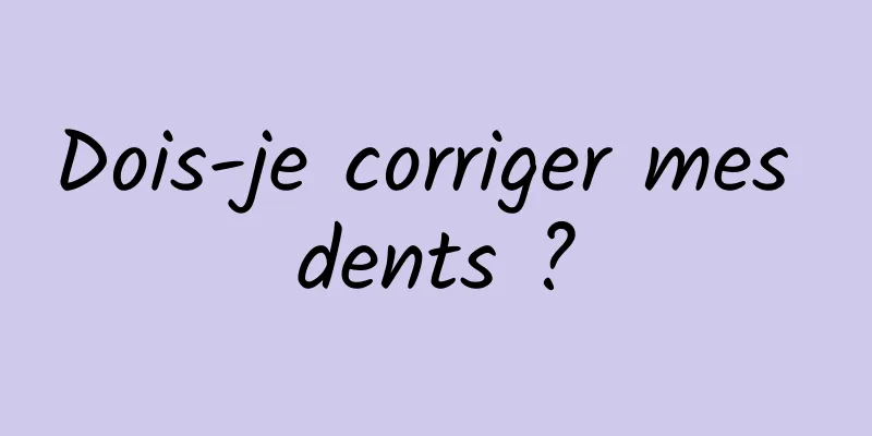 Dois-je corriger mes dents ?