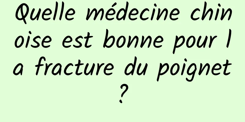 Quelle médecine chinoise est bonne pour la fracture du poignet ? 