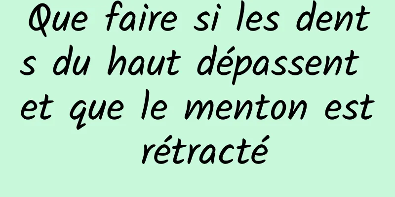 Que faire si les dents du haut dépassent et que le menton est rétracté