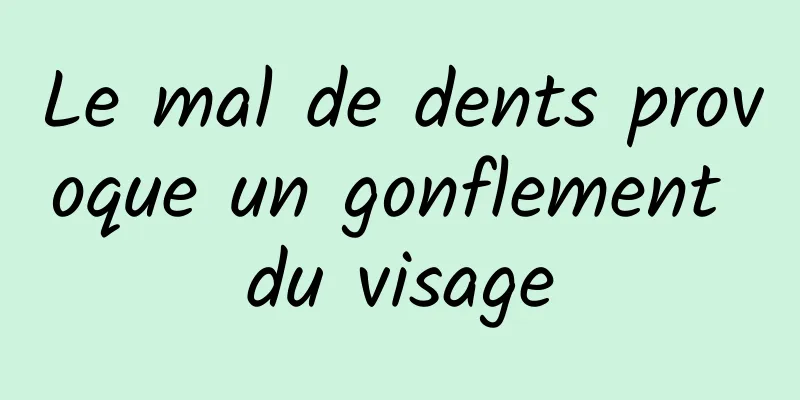 Le mal de dents provoque un gonflement du visage