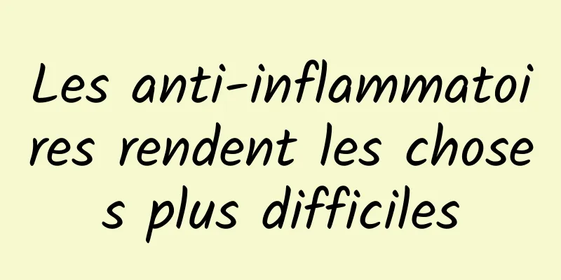 Les anti-inflammatoires rendent les choses plus difficiles