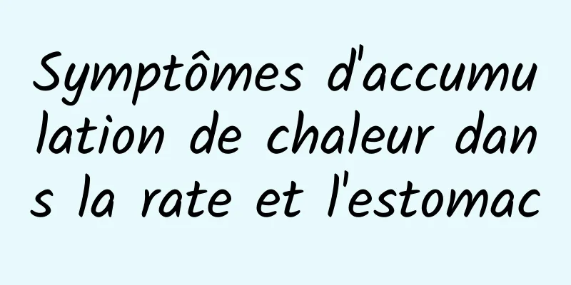 Symptômes d'accumulation de chaleur dans la rate et l'estomac