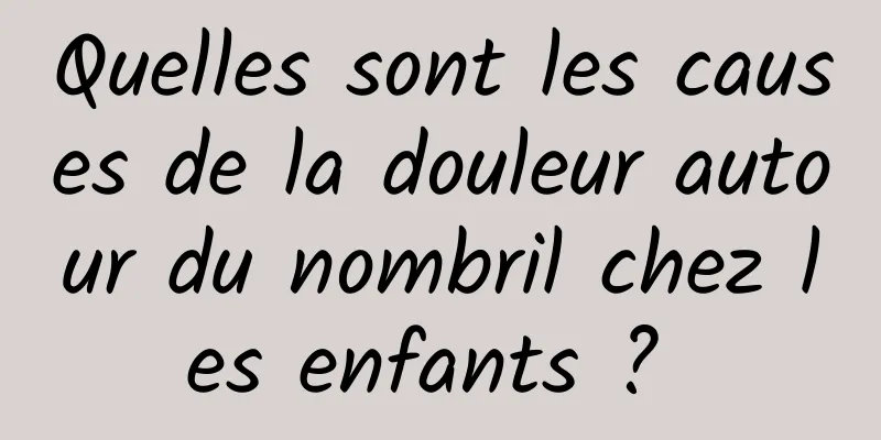 Quelles sont les causes de la douleur autour du nombril chez les enfants ? 