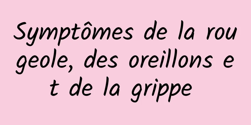 Symptômes de la rougeole, des oreillons et de la grippe 