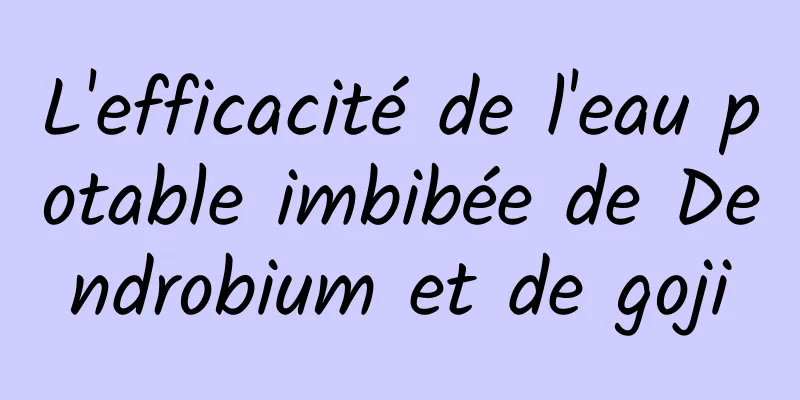 ​L'efficacité de l'eau potable imbibée de Dendrobium et de goji