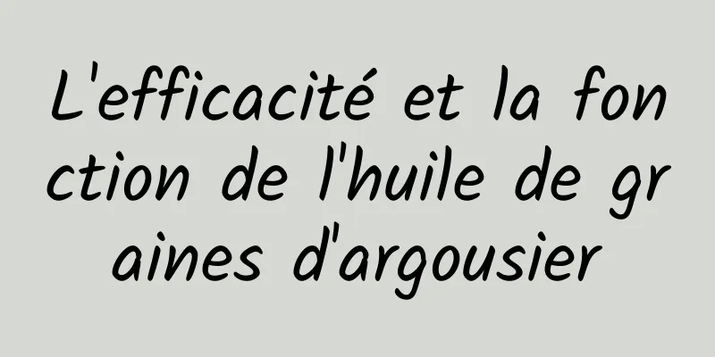 ​L'efficacité et la fonction de l'huile de graines d'argousier