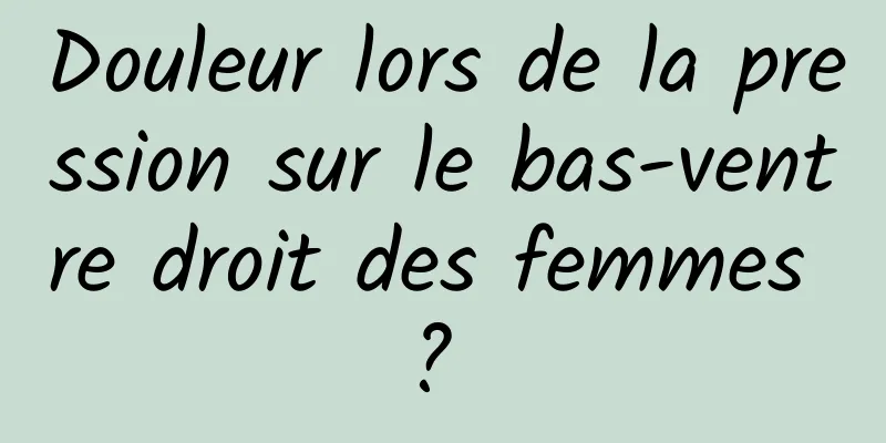 Douleur lors de la pression sur le bas-ventre droit des femmes ? 