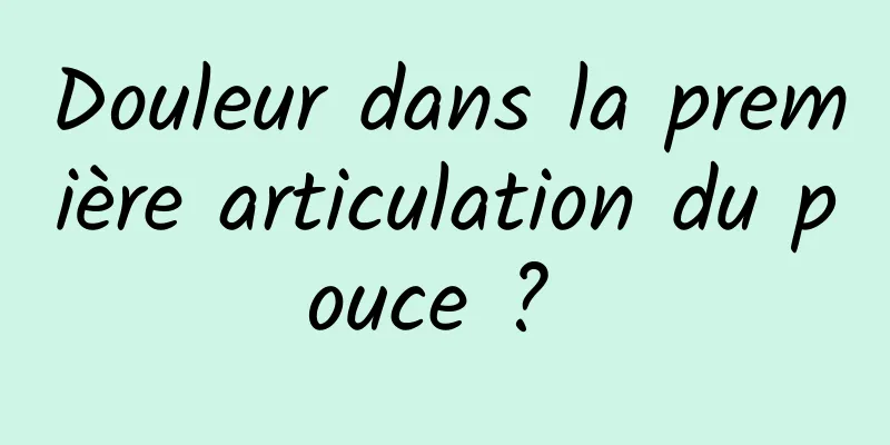 Douleur dans la première articulation du pouce ? 