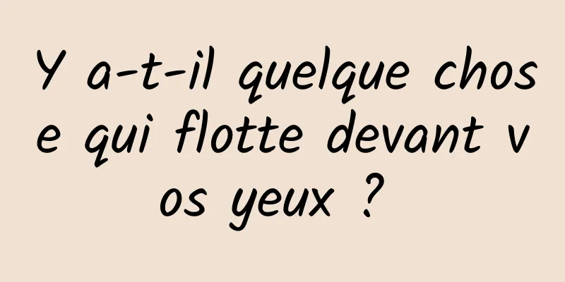 Y a-t-il quelque chose qui flotte devant vos yeux ? 