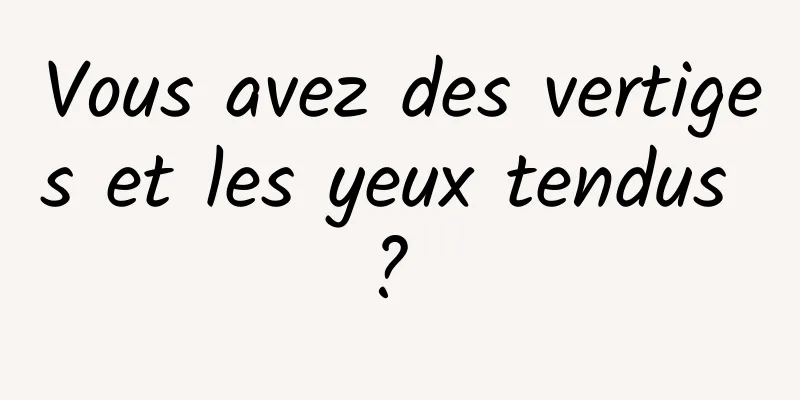 Vous avez des vertiges et les yeux tendus ? 