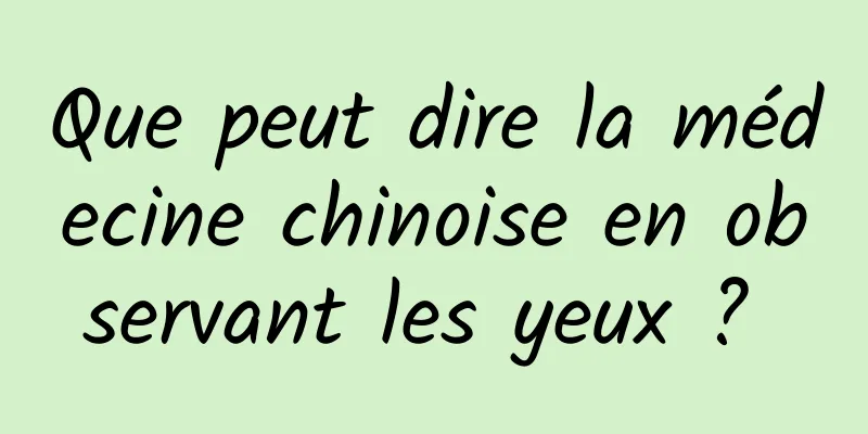 Que peut dire la médecine chinoise en observant les yeux ? 