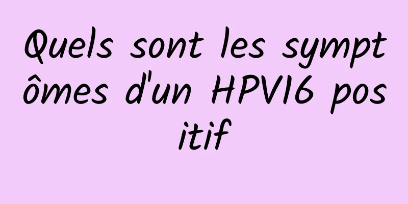 Quels sont les symptômes d'un HPV16 positif