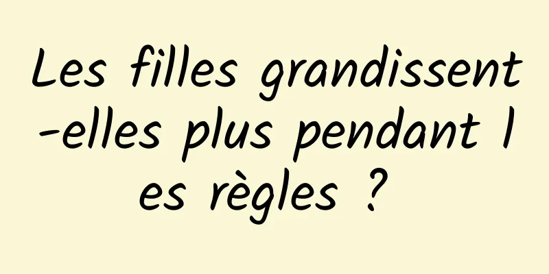 Les filles grandissent-elles plus pendant les règles ? 