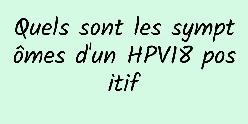 Quels sont les symptômes d'un HPV18 positif