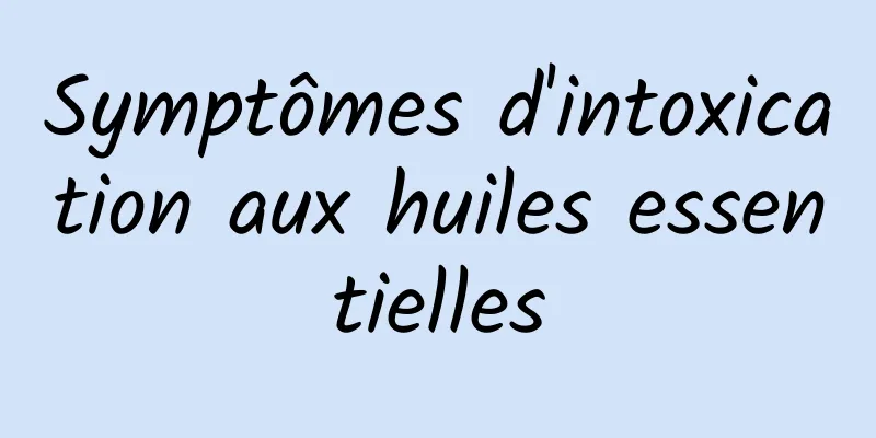 Symptômes d'intoxication aux huiles essentielles