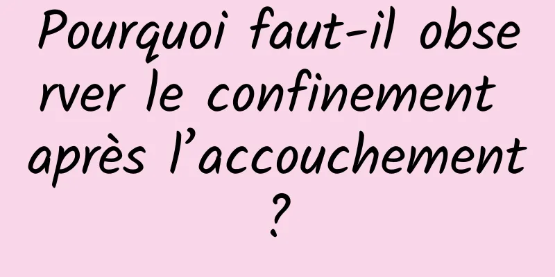 Pourquoi faut-il observer le confinement après l’accouchement ? 