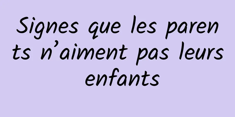 Signes que les parents n’aiment pas leurs enfants