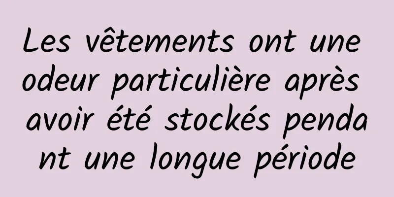 Les vêtements ont une odeur particulière après avoir été stockés pendant une longue période