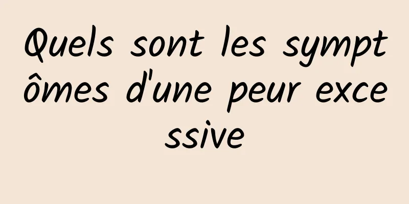 Quels sont les symptômes d'une peur excessive