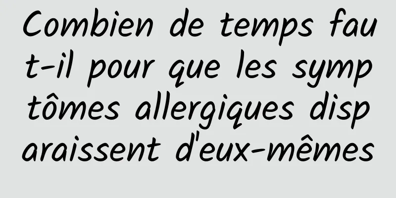 Combien de temps faut-il pour que les symptômes allergiques disparaissent d'eux-mêmes