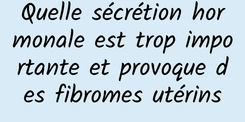 Quelle sécrétion hormonale est trop importante et provoque des fibromes utérins