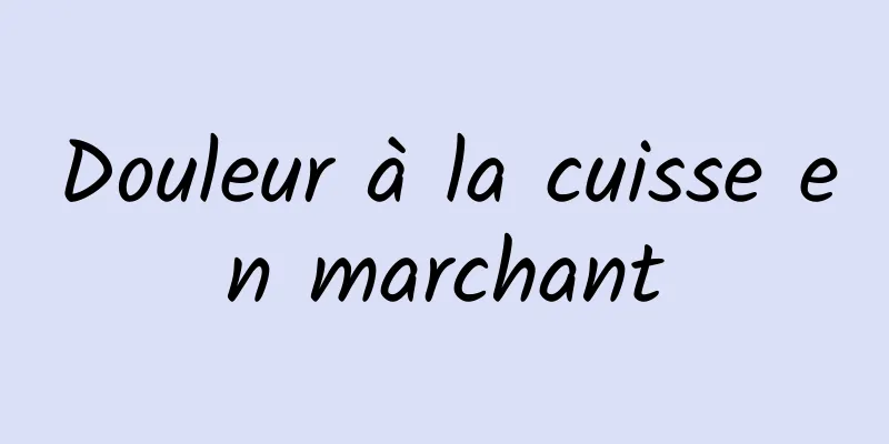 Douleur à la cuisse en marchant