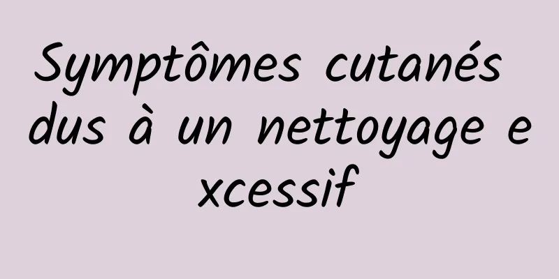 Symptômes cutanés dus à un nettoyage excessif