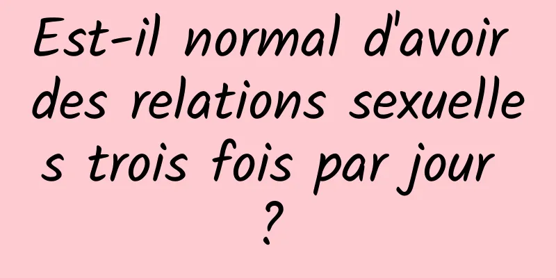 Est-il normal d'avoir des relations sexuelles trois fois par jour ? 