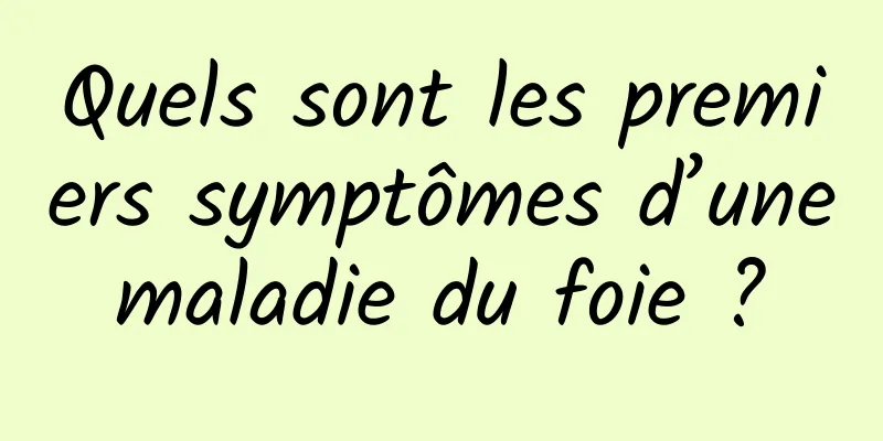 Quels sont les premiers symptômes d’une maladie du foie ? 