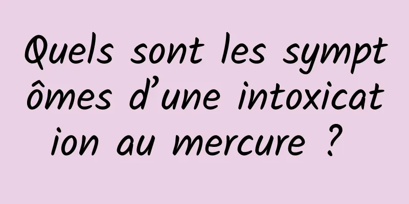 Quels sont les symptômes d’une intoxication au mercure ? 