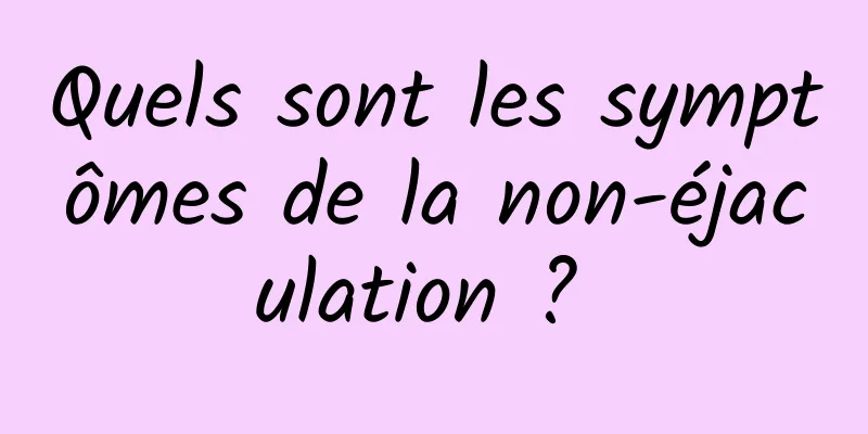 Quels sont les symptômes de la non-éjaculation ? 