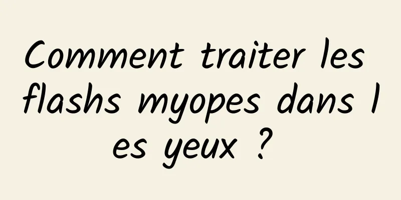 Comment traiter les flashs myopes dans les yeux ? 