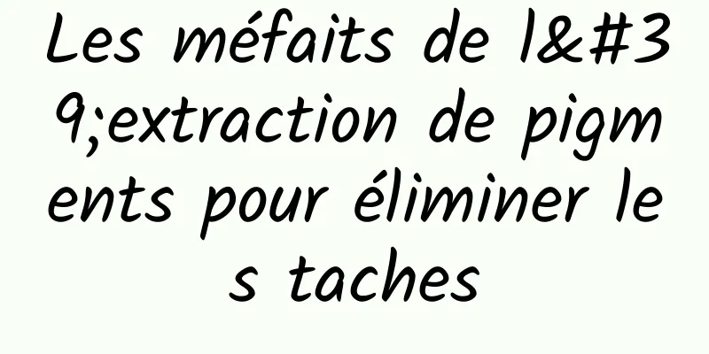 Les méfaits de l'extraction de pigments pour éliminer les taches