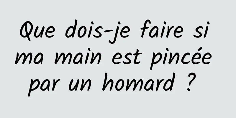 Que dois-je faire si ma main est pincée par un homard ? 