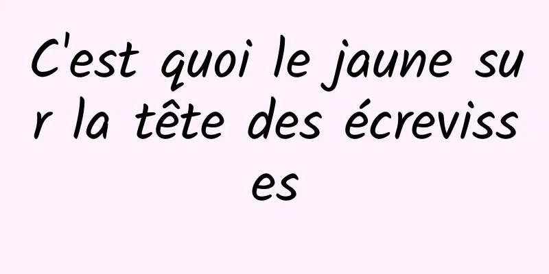 C'est quoi le jaune sur la tête des écrevisses