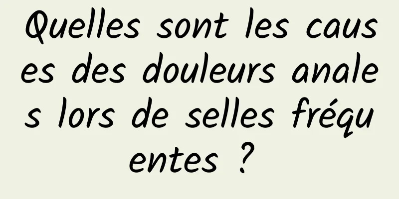 Quelles sont les causes des douleurs anales lors de selles fréquentes ? 