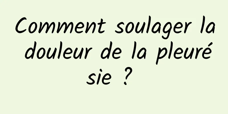 Comment soulager la douleur de la pleurésie ? 