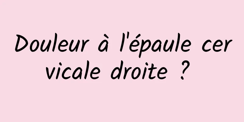 Douleur à l'épaule cervicale droite ? 