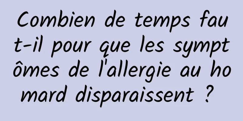 Combien de temps faut-il pour que les symptômes de l'allergie au homard disparaissent ? 