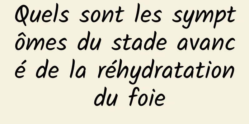 Quels sont les symptômes du stade avancé de la réhydratation du foie