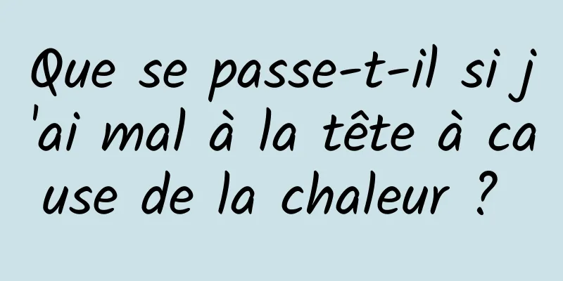 Que se passe-t-il si j'ai mal à la tête à cause de la chaleur ? 