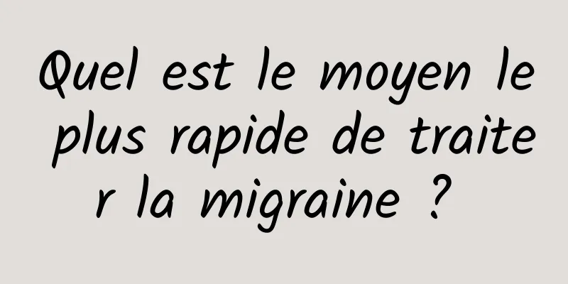 Quel est le moyen le plus rapide de traiter la migraine ? 