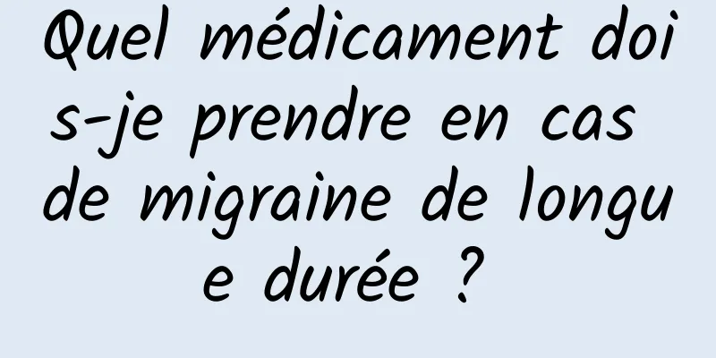 Quel médicament dois-je prendre en cas de migraine de longue durée ? 