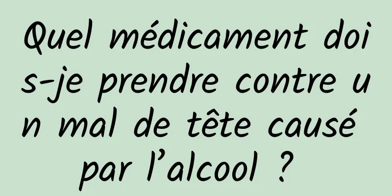 Quel médicament dois-je prendre contre un mal de tête causé par l’alcool ? 