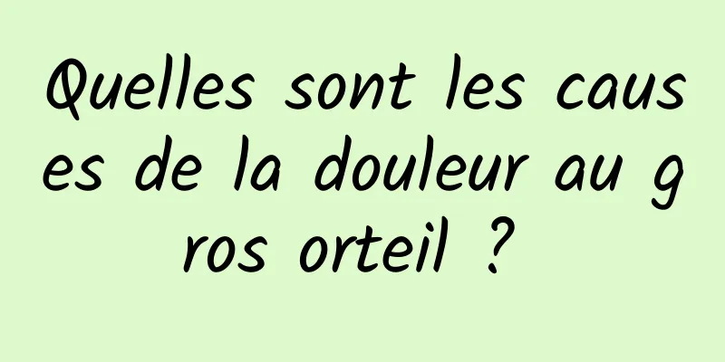 Quelles sont les causes de la douleur au gros orteil ? 