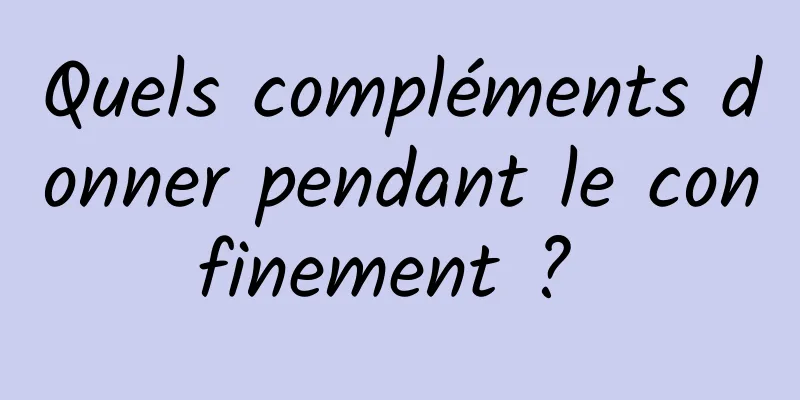 Quels compléments donner pendant le confinement ? 