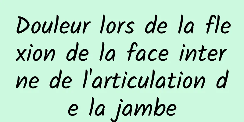 Douleur lors de la flexion de la face interne de l'articulation de la jambe