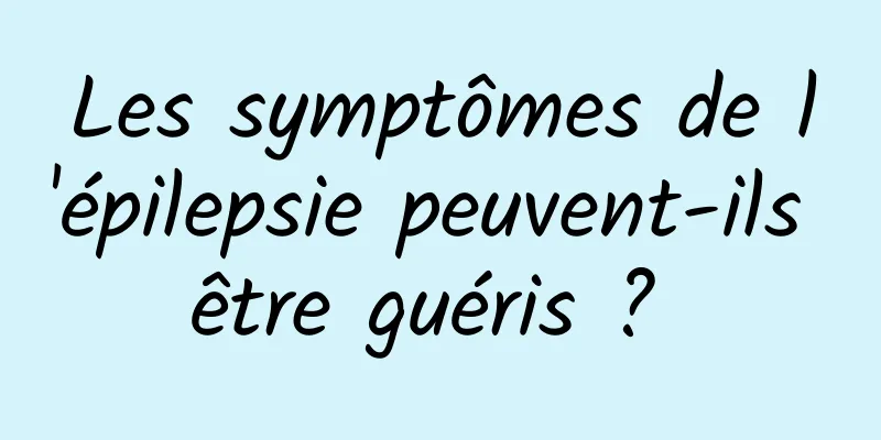 Les symptômes de l'épilepsie peuvent-ils être guéris ? 